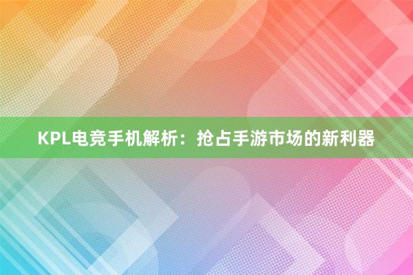 KPL电竞手机解析：抢占手游市场的新利器