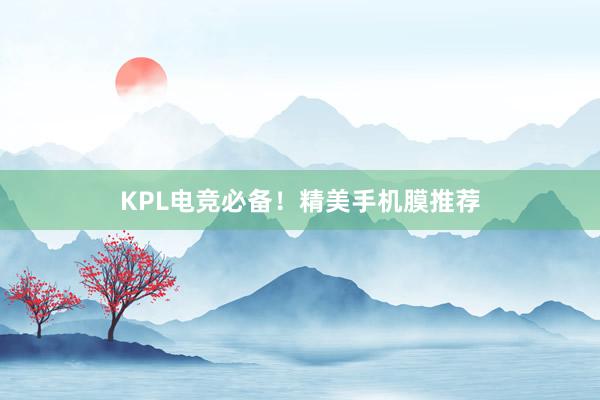 KPL电竞必备！精美手机膜推荐