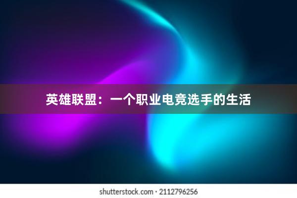 英雄联盟：一个职业电竞选手的生活