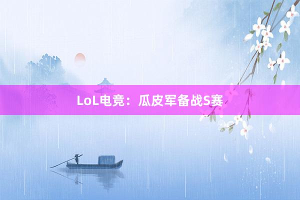 LoL电竞：瓜皮军备战S赛