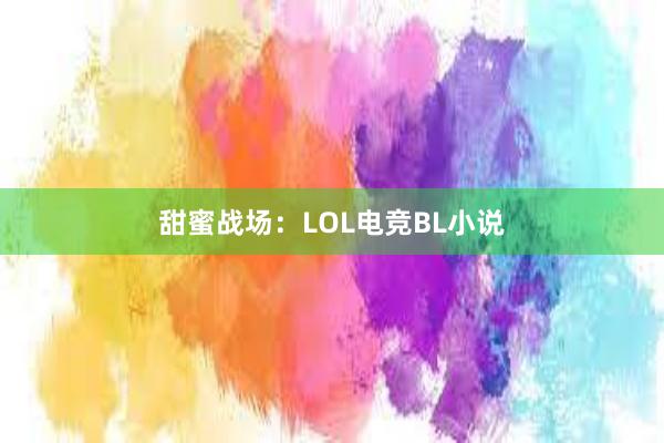 甜蜜战场：LOL电竞BL小说