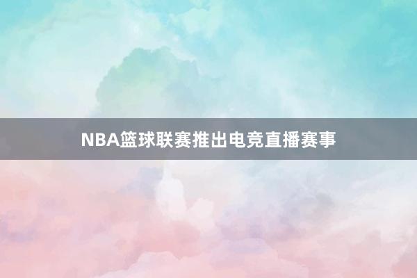 NBA篮球联赛推出电竞直播赛事