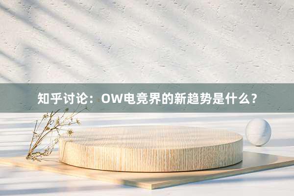 知乎讨论：OW电竞界的新趋势是什么？