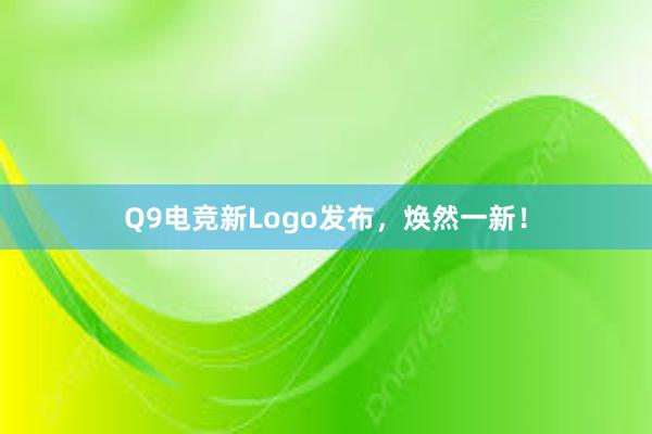 Q9电竞新Logo发布，焕然一新！