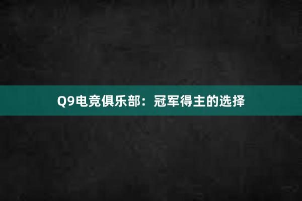 Q9电竞俱乐部：冠军得主的选择