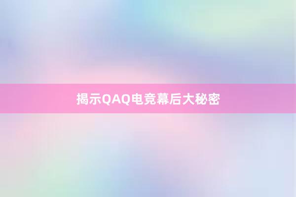 揭示QAQ电竞幕后大秘密