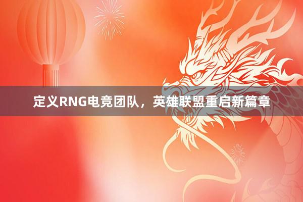 定义RNG电竞团队，英雄联盟重启新篇章