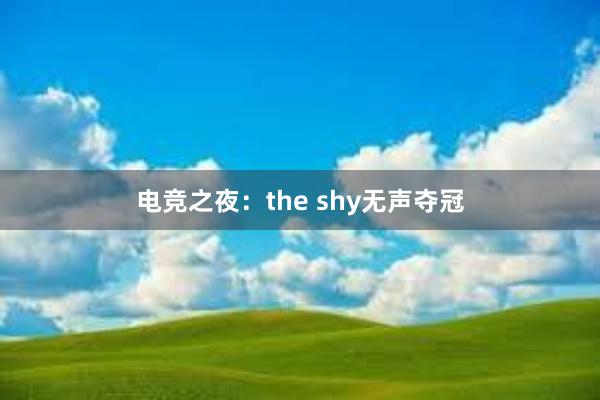 电竞之夜：the shy无声夺冠