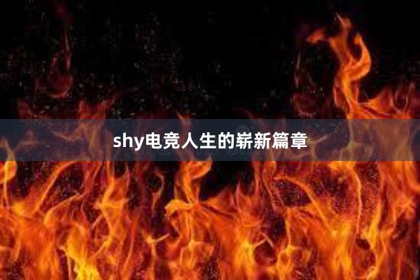 shy电竞人生的崭新篇章