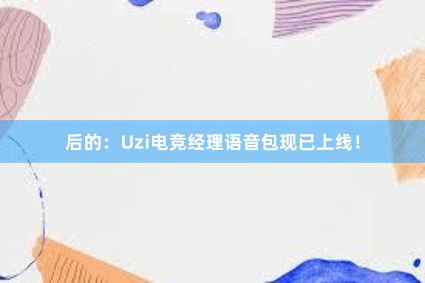 后的：Uzi电竞经理语音包现已上线！