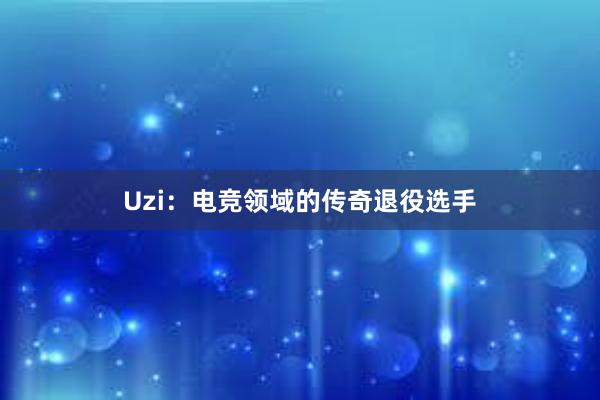 Uzi：电竞领域的传奇退役选手