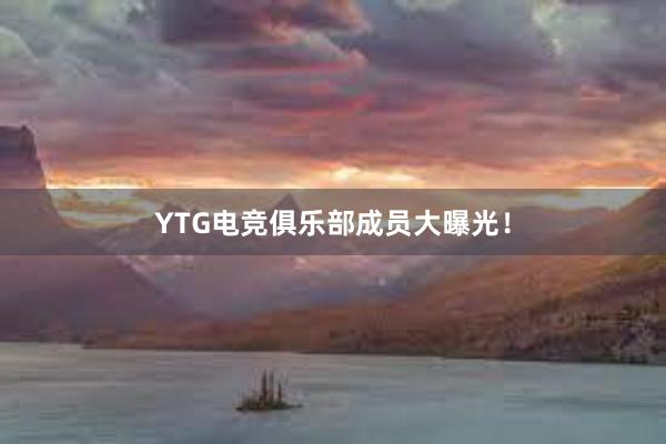 YTG电竞俱乐部成员大曝光！