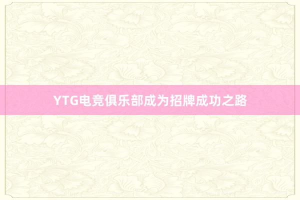 YTG电竞俱乐部成为招牌成功之路