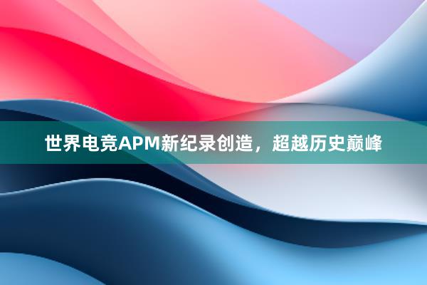 世界电竞APM新纪录创造，超越历史巅峰