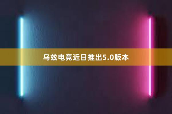 乌兹电竞近日推出5.0版本