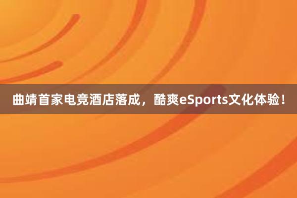 曲靖首家电竞酒店落成，酷爽eSports文化体验！