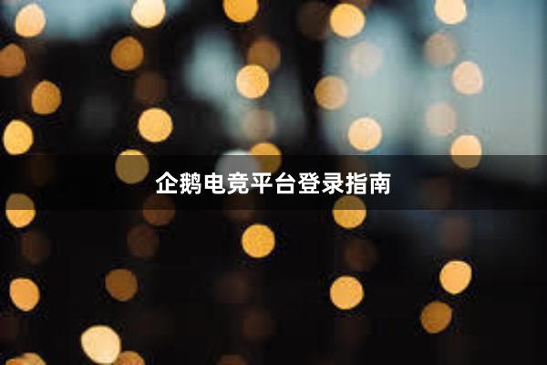 企鹅电竞平台登录指南