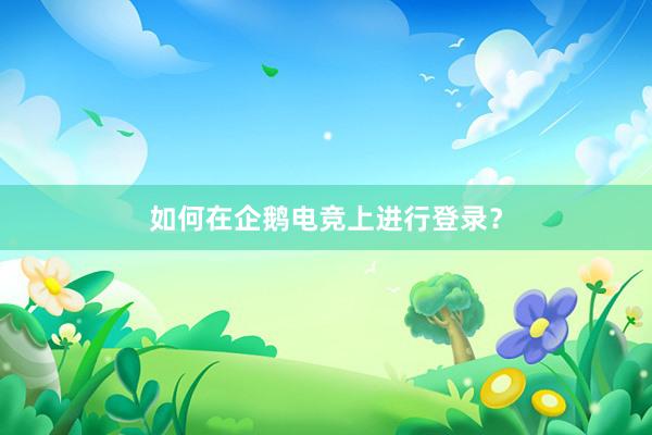 如何在企鹅电竞上进行登录？