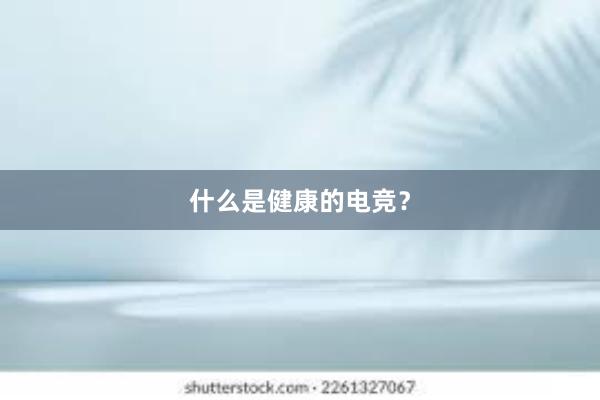 什么是健康的电竞？