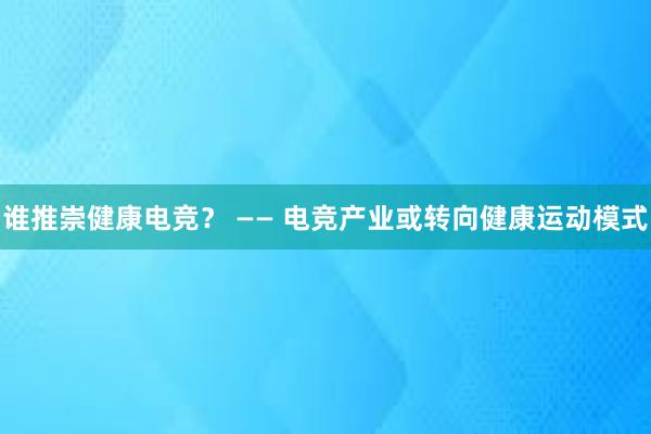 谁推崇健康电竞？ —— 电竞产业或转向健康运动模式