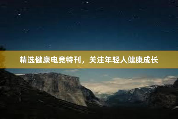 精选健康电竞特刊，关注年轻人健康成长