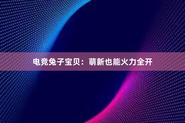 电竞兔子宝贝：萌新也能火力全开