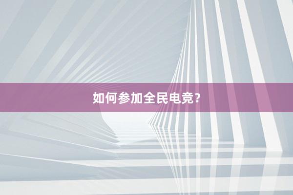 如何参加全民电竞？