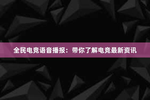 全民电竞语音播报：带你了解电竞最新资讯