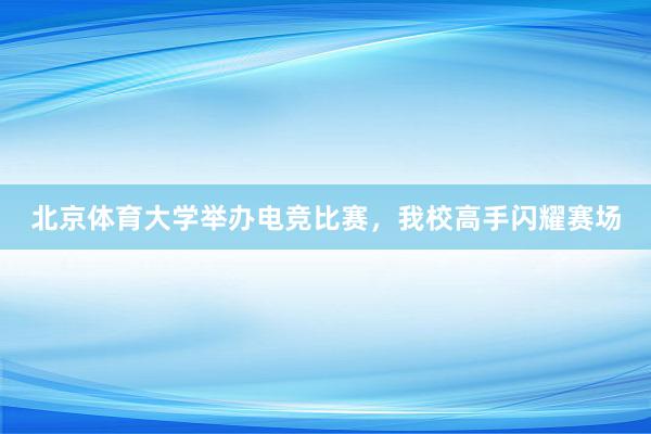 北京体育大学举办电竞比赛，我校高手闪耀赛场