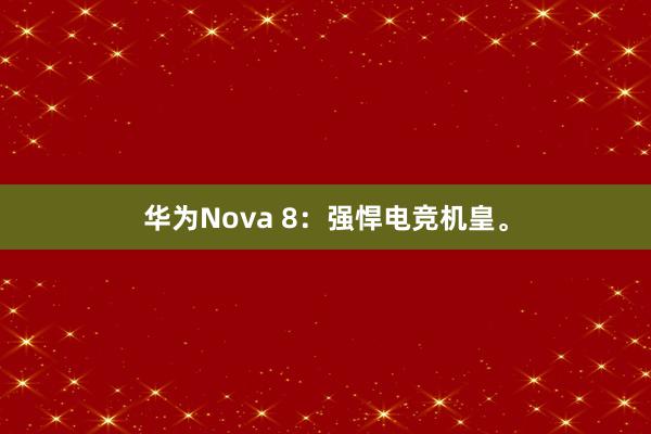 华为Nova 8：强悍电竞机皇。