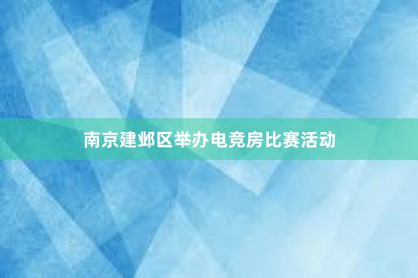 南京建邺区举办电竞房比赛活动