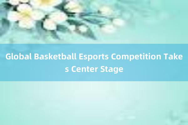 Global Basketball Esports Competition Takes Center Stage