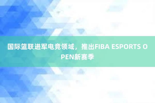 国际篮联进军电竞领域，推出FIBA ESPORTS OPEN新赛季