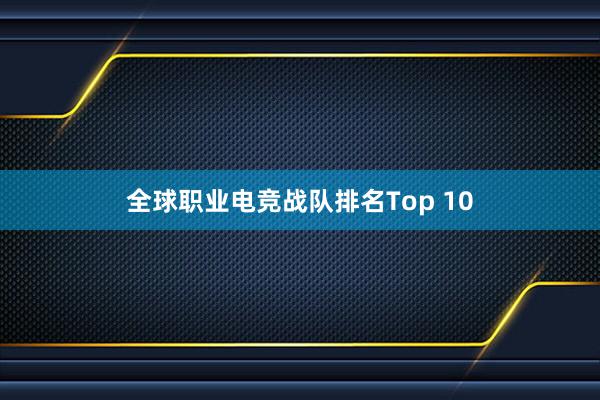 全球职业电竞战队排名Top 10