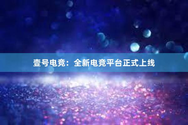 壹号电竞：全新电竞平台正式上线