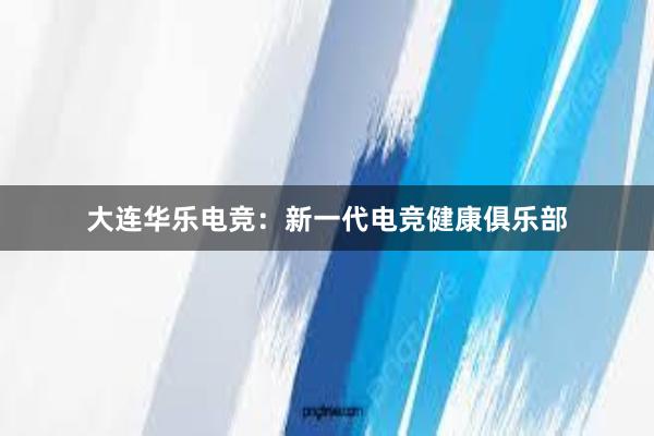 大连华乐电竞：新一代电竞健康俱乐部