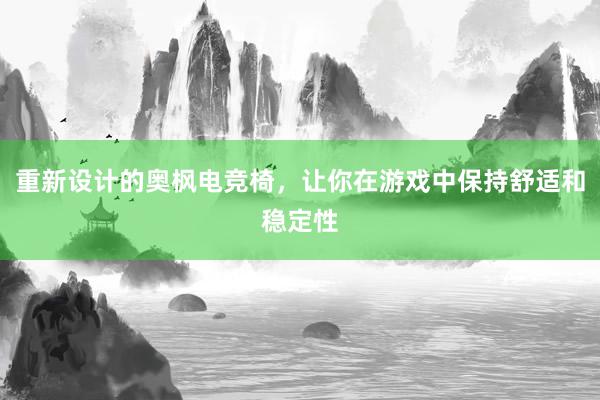 重新设计的奥枫电竞椅，让你在游戏中保持舒适和稳定性