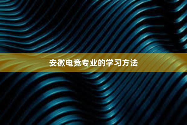 安徽电竞专业的学习方法