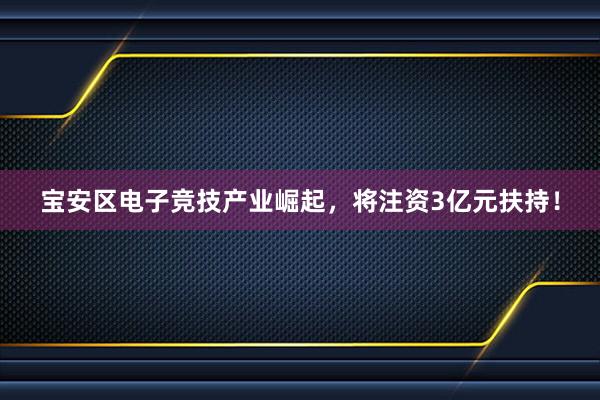 宝安区电子竞技产业崛起，将注资3亿元扶持！