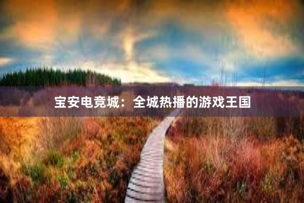 宝安电竞城：全城热播的游戏王国