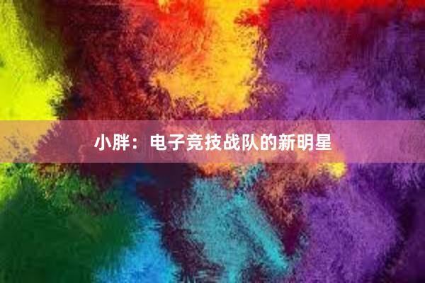 小胖：电子竞技战队的新明星