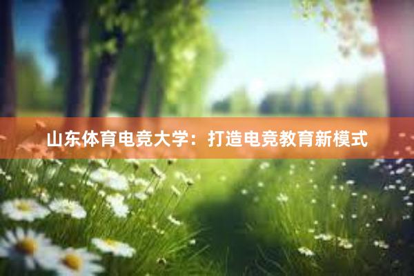 山东体育电竞大学：打造电竞教育新模式