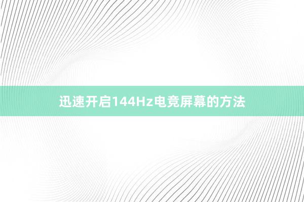 迅速开启144Hz电竞屏幕的方法