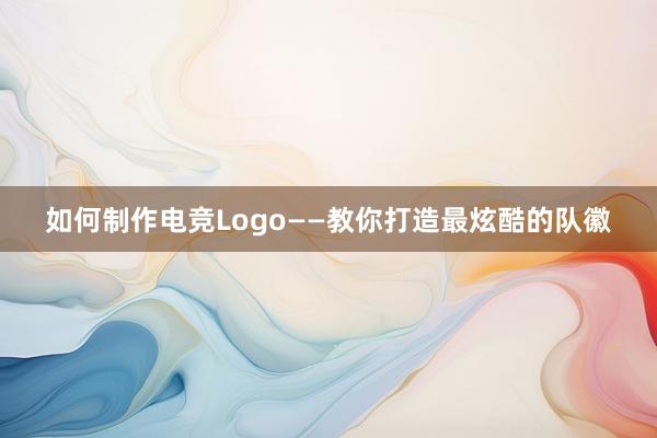 如何制作电竞Logo——教你打造最炫酷的队徽