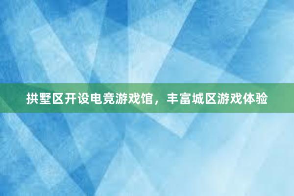 拱墅区开设电竞游戏馆，丰富城区游戏体验