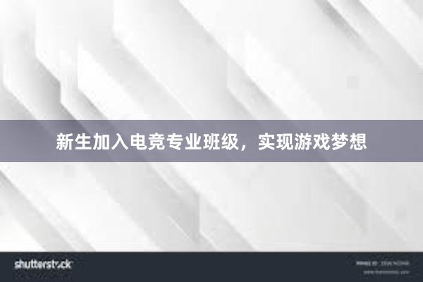 新生加入电竞专业班级，实现游戏梦想