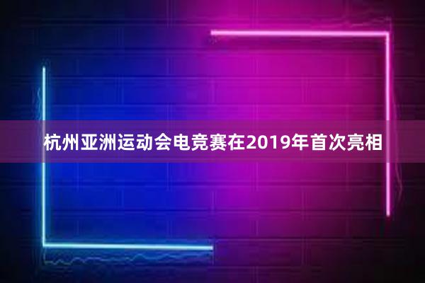 杭州亚洲运动会电竞赛在2019年首次亮相