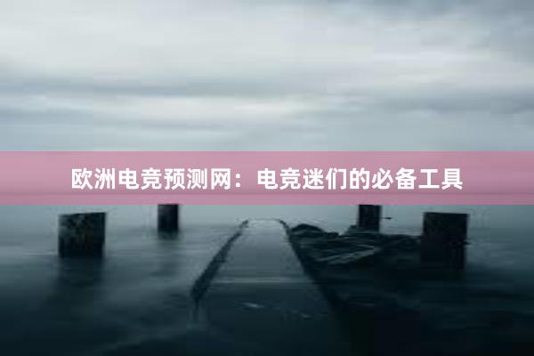 欧洲电竞预测网：电竞迷们的必备工具