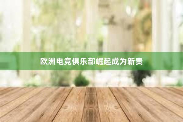 欧洲电竞俱乐部崛起成为新贵