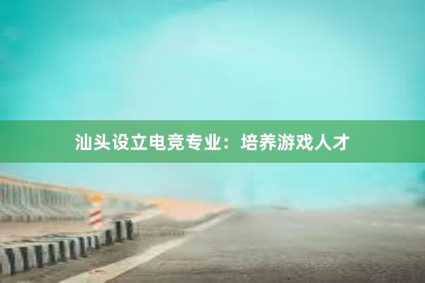 汕头设立电竞专业：培养游戏人才